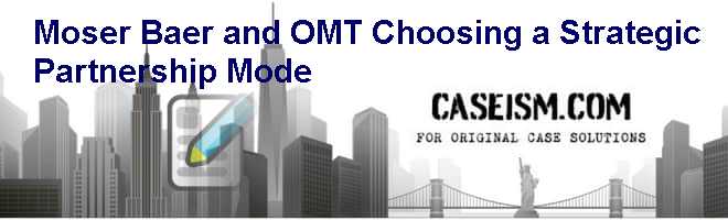Moser Baer and OM&T – Choosing a Strategic Partnership Mode Case Solution Moser Baer and OM&T – Choosing a Strategic Partnership Mode Case Solution